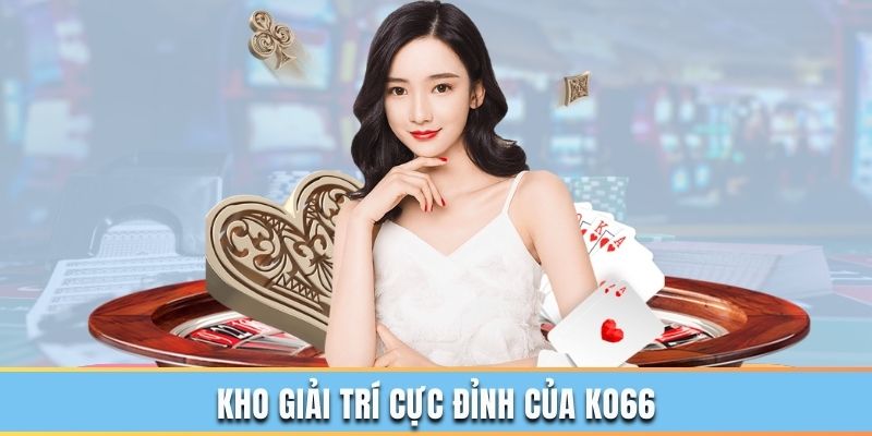 7 chuyên mục giải trí cực đỉnh tại KO66